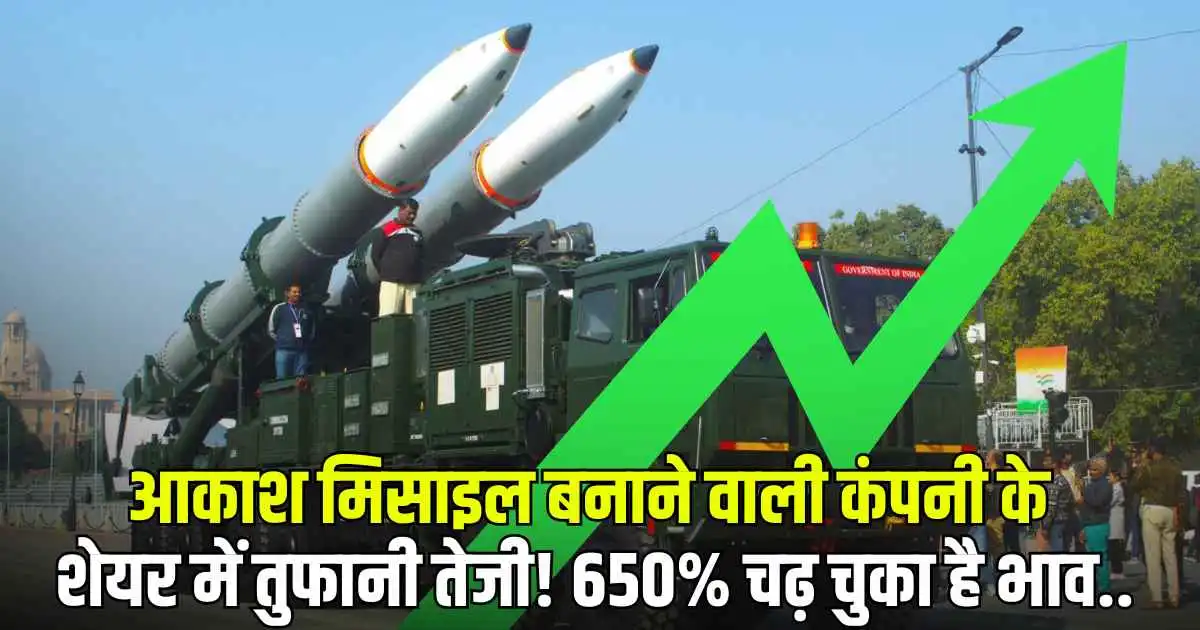 Upper circuit : आकाश मिसाइल बनाने वाली कंपनी के शेयर में तुफानी तेजी! 650% चढ़ चुका है भाव..