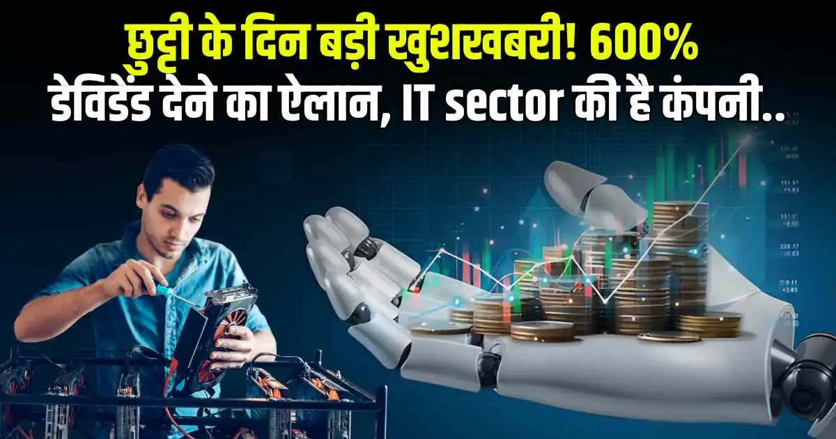 छुट्टी के दिन बड़ी खुशखबरी! 600% डेविडेंड देने का ऐलान, IT sector की है कंपनी..