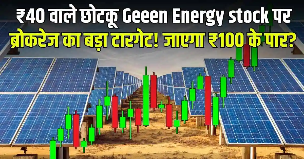 ₹40 वाले छोटकू Geeen Energy stock पर ब्रोकरेज का बड़ा टारगेट! जाएगा ₹100 के पार?