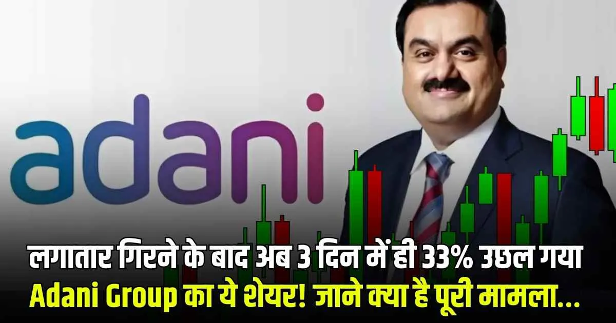 लगातार गिरने के बाद अब 3 दिन में ही 33% उछल गया Adani Group का ये शेयर! जाने क्या है पूरी मामला…