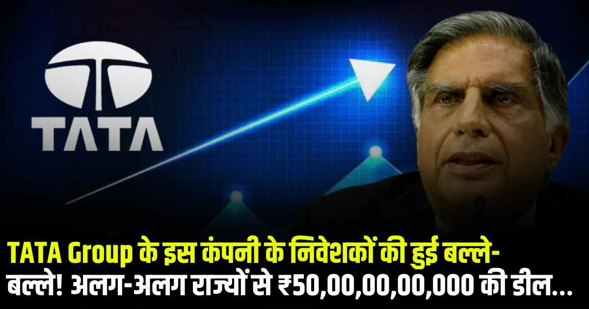 TATA Group के इस कंपनी के निवेशकों की हुई बल्ले-बल्ले! अलग-अलग राज्यों से ₹50,00,00,00,000 की डील…