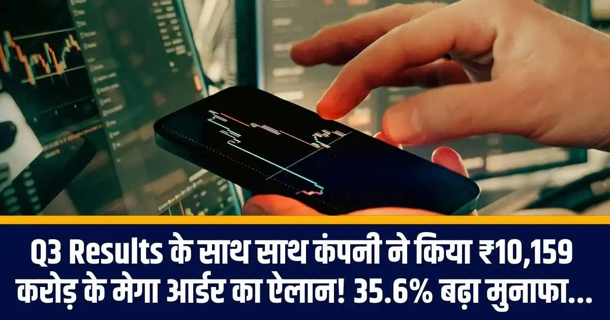 Q3 Results के साथ साथ कंपनी ने किया ₹10,159 करोड़ के मेगा आर्डर का ऐलान! 35.6% बढ़ा मुनाफा...