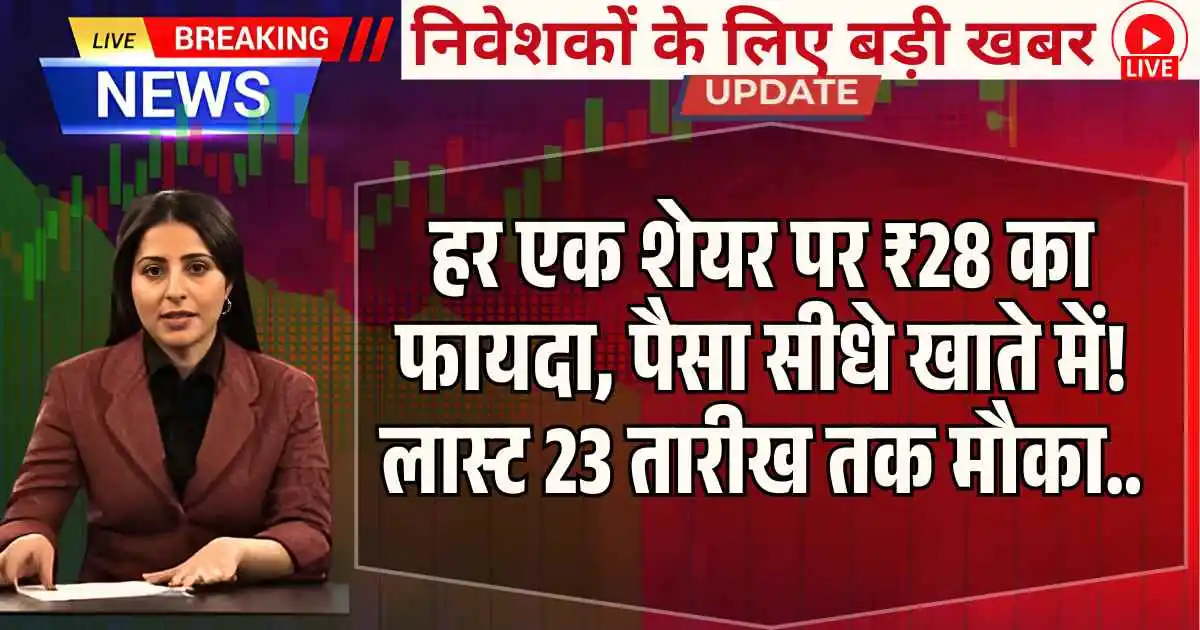 Good news : हर एक शेयर पर ₹28 का फायदा, पैसा सीधे खाते में! लास्ट 23 तारीख तक मौका...