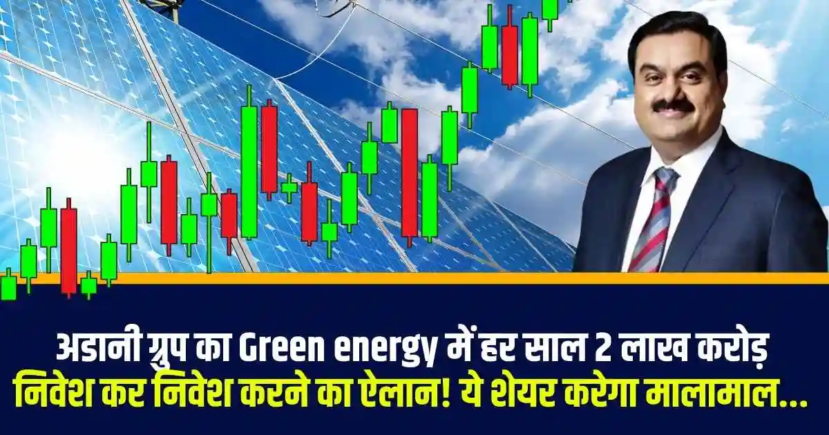 अडानी ग्रुप का Green energy में हर साल 2 लाख करोड़ निवेश कर निवेश करने का ऐलान! ये शेयर करेगा मालामाल...