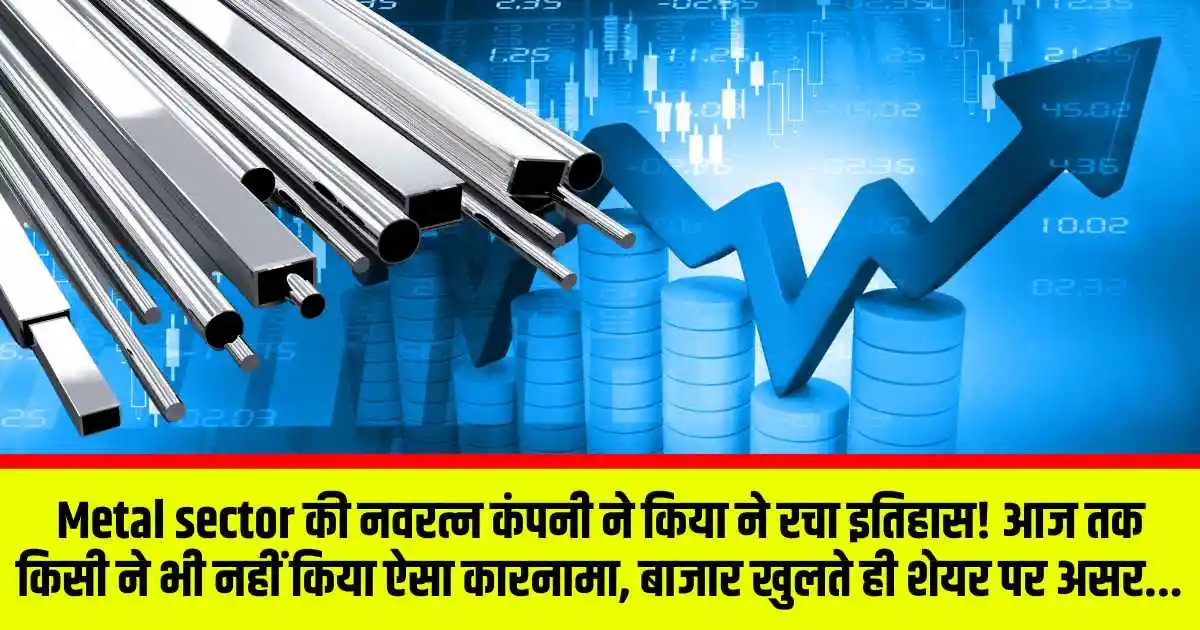 Metal sector की नवरत्न कंपनी ने किया ने रचा इतिहास! आज तक किसी ने भी नहीं किया ऐसा कारनामा, बाजार खुलते ही शेयर पर असर...