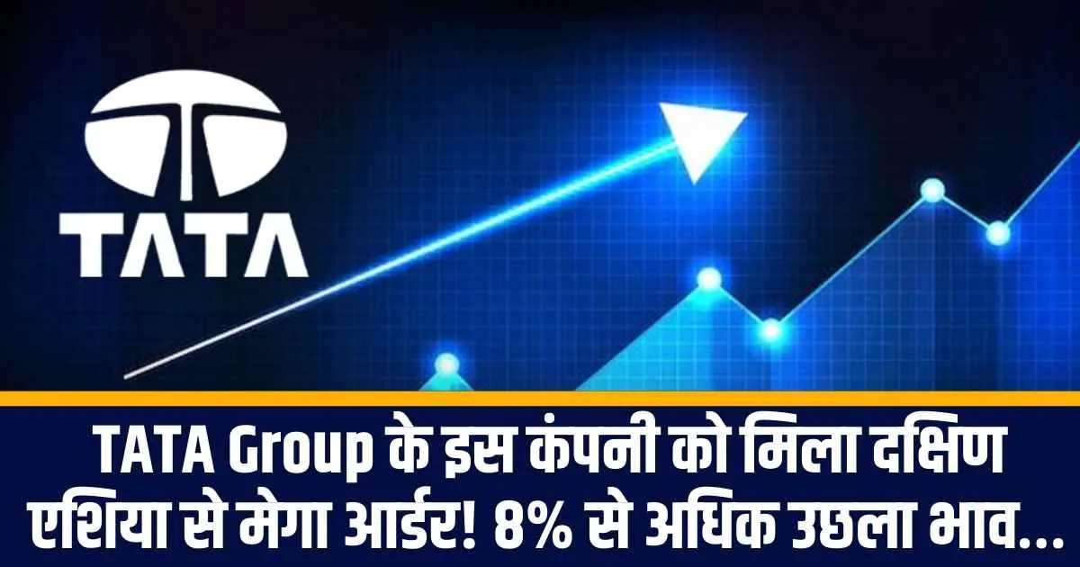 TATA Group के इस कंपनी को मिला दक्षिण एशिया से मेगा आर्डर! 8% से अधिक उछला भाव…