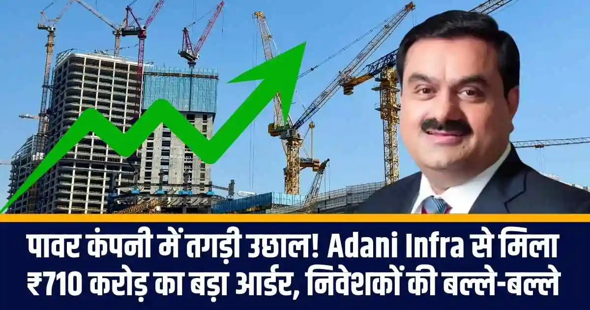 पावर कंपनी में तगड़ी उछाल! Adani Infra से मिला ₹710 करोड़ का बड़ा आर्डर, निवेशकों की बल्ले-बल्ले