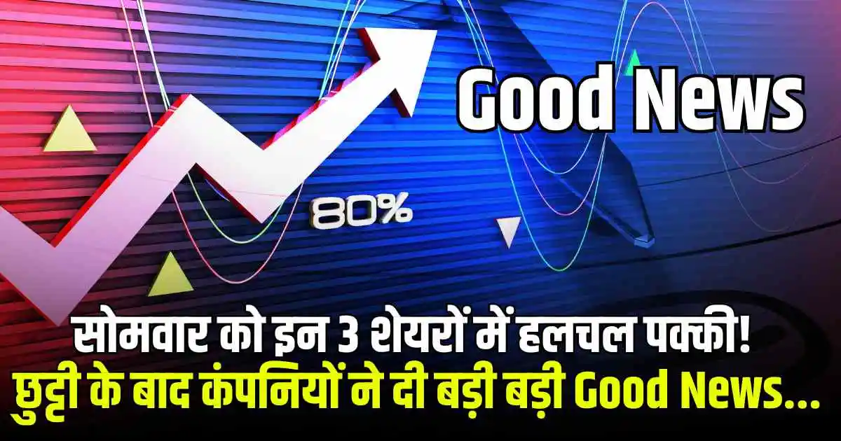 सोमवार को इन 3 शेयरों में हलचल पक्की! छुट्टी के बाद कंपनियों ने दी बड़ी बड़ी Good News...