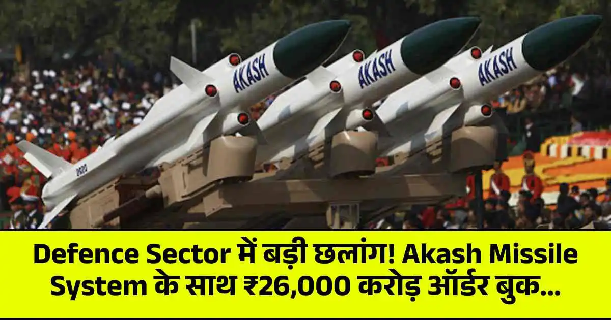 Defence Sector में बड़ी छलांग! Akash Missile System के साथ ₹26,000 करोड़ ऑर्डर बुक...